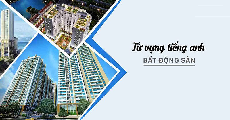 Bất động sản tiếng Anh là gì? Tìm hiểu về các đặc trưng của bất động sản